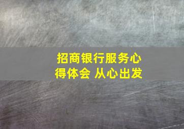 招商银行服务心得体会 从心出发